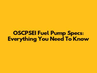 OSCPSEI Fuel Pump Specs: Everything You Need To Know