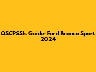 OSCPSSI's Guide: Ford Bronco Sport 2024