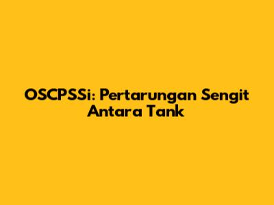 OSCPSSi: Pertarungan Sengit Antara Tank