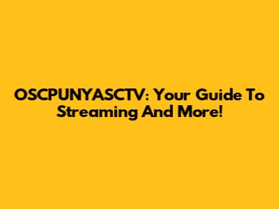 OSCPUNYASCTV: Your Guide To Streaming And More!