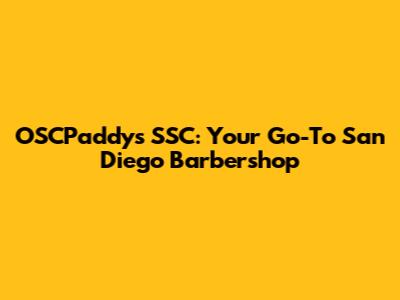 OSCPaddy's SSC: Your Go-To San Diego Barbershop