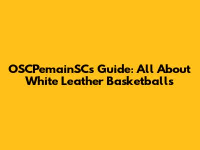 OSCPemainSC's Guide: All About White Leather Basketballs