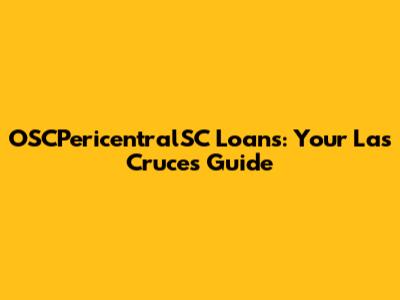 OSCPericentralSC Loans: Your Las Cruces Guide