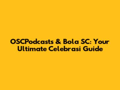 OSCPodcasts & Bola SC: Your Ultimate Celebrasi Guide