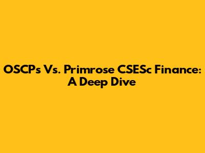 OSCPs Vs. Primrose CSESc Finance: A Deep Dive