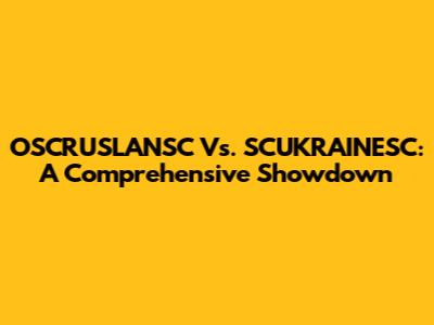 OSCRUSLANSC Vs. SCUKRAINESC: A Comprehensive Showdown