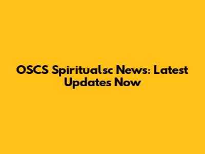 OSCS Spiritualsc News: Latest Updates Now