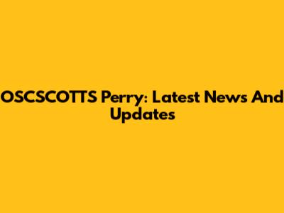 OSCSCOTTS Perry: Latest News And Updates