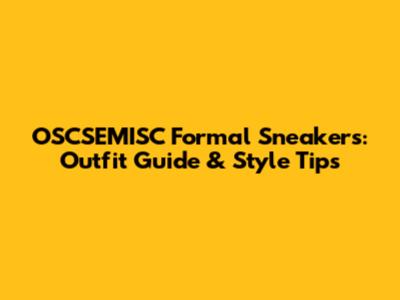OSCSEMISC Formal Sneakers: Outfit Guide & Style Tips