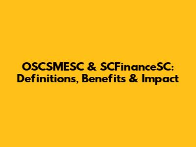 OSCSMESC & SCFinanceSC: Definitions, Benefits & Impact