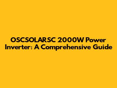 OSCSOLARSC 2000W Power Inverter: A Comprehensive Guide
