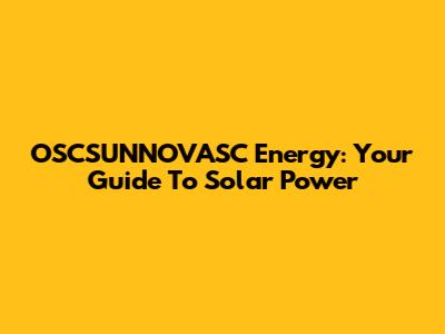 OSCSUNNOVASC Energy: Your Guide To Solar Power