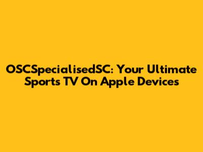 OSCSpecialisedSC: Your Ultimate Sports TV On Apple Devices