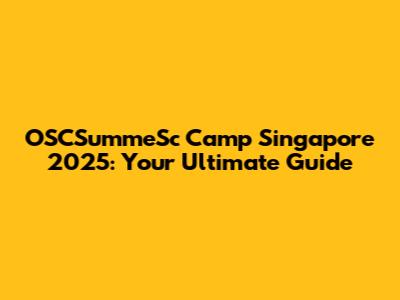 OSCSummeSc Camp Singapore 2025: Your Ultimate Guide