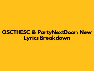 OSCTHESC & PartyNextDoor: New Lyrics Breakdown