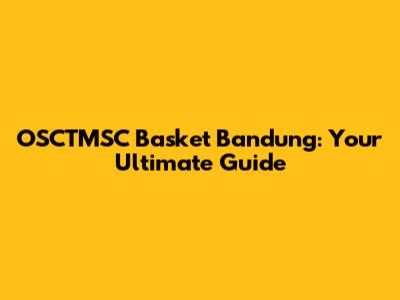 OSCTMSC Basket Bandung: Your Ultimate Guide