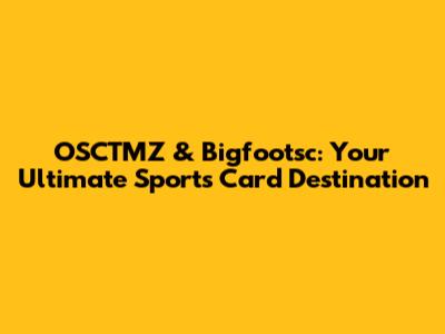 OSCTMZ & Bigfootsc: Your Ultimate Sports Card Destination