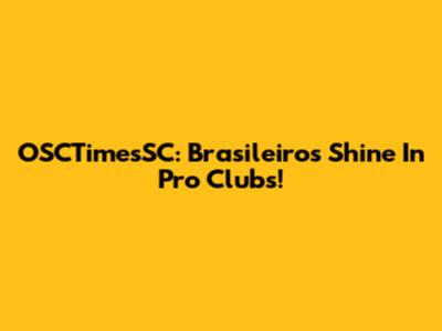 OSCTimesSC: Brasileiros Shine In Pro Clubs!