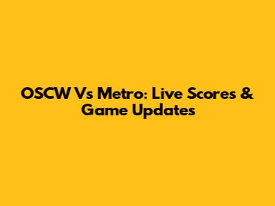 OSCW Vs Metro: Live Scores & Game Updates