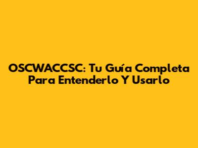 OSCWACCSC: Tu Guía Completa Para Entenderlo Y Usarlo