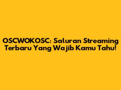 OSCWOKOSC: Saluran Streaming Terbaru Yang Wajib Kamu Tahu!