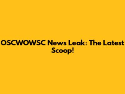 OSCWOWSC News Leak: The Latest Scoop!