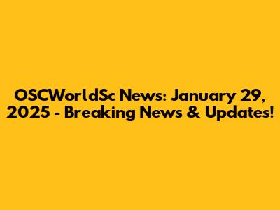 OSCWorldSc News: January 29, 2025 - Breaking News & Updates!