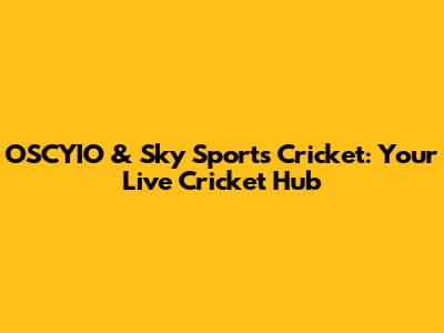 OSCYIO & Sky Sports Cricket: Your Live Cricket Hub