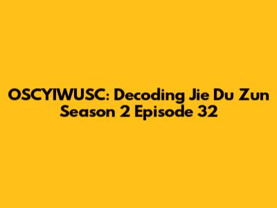 OSCYIWUSC: Decoding Jie Du Zun Season 2 Episode 32