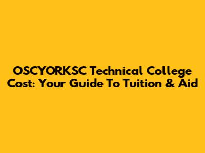 OSCYORKSC Technical College Cost: Your Guide To Tuition & Aid