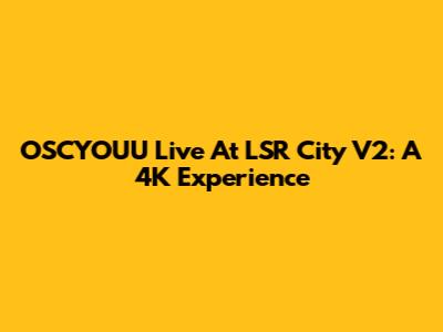 OSCYOUU Live At LSR City V2: A 4K Experience