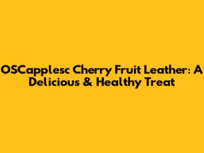 OSCapplesc Cherry Fruit Leather: A Delicious & Healthy Treat