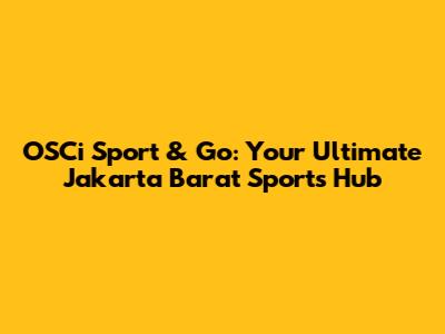 OSCi Sport & Go: Your Ultimate Jakarta Barat Sports Hub