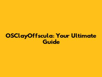 OSClayOffscula: Your Ultimate Guide