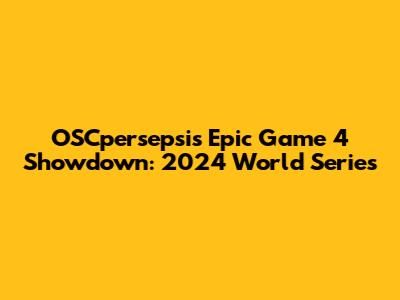 OSCpersepsi's Epic Game 4 Showdown: 2024 World Series