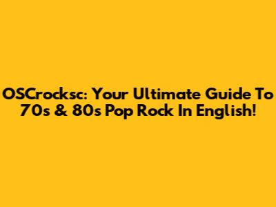 OSCrocksc: Your Ultimate Guide To '70s & '80s Pop Rock In English!