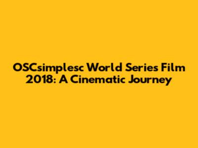 OSCsimplesc World Series Film 2018: A Cinematic Journey