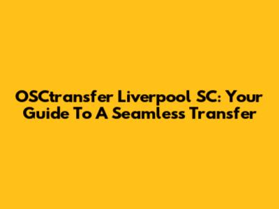 OSCtransfer Liverpool SC: Your Guide To A Seamless Transfer