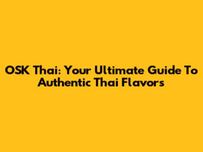 OSK Thai: Your Ultimate Guide To Authentic Thai Flavors