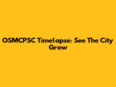 OSMCPSC Timelapse: See The City Grow