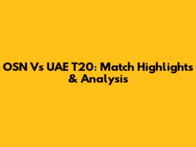 OSN Vs UAE T20: Match Highlights & Analysis
