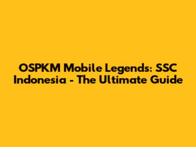 OSPKM Mobile Legends: SSC Indonesia - The Ultimate Guide