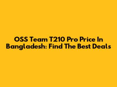 OSS Team T210 Pro Price In Bangladesh: Find The Best Deals
