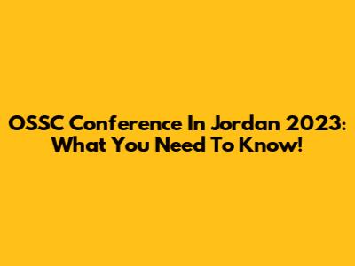 OSSC Conference In Jordan 2023: What You Need To Know!