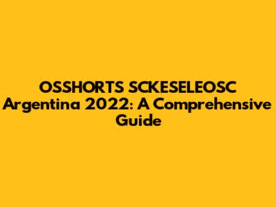 OSSHORTS SCKESELEOSC Argentina 2022: A Comprehensive Guide