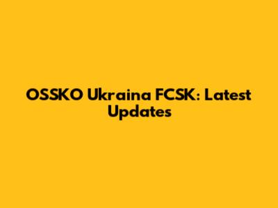 OSSKO Ukraina FCSK: Latest Updates
