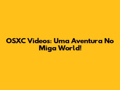 OSXC Videos: Uma Aventura No Miga World!