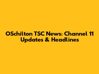 OSchilton TSC News: Channel 11 Updates & Headlines