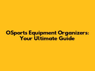 OSports Equipment Organizers: Your Ultimate Guide