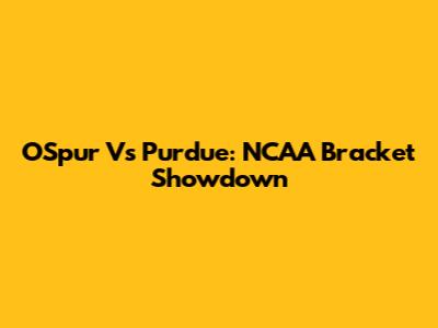 OSpur Vs Purdue: NCAA Bracket Showdown